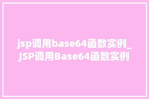 jsp调用base64函数实例_JSP调用Base64函数实例轻松实现编码与解码