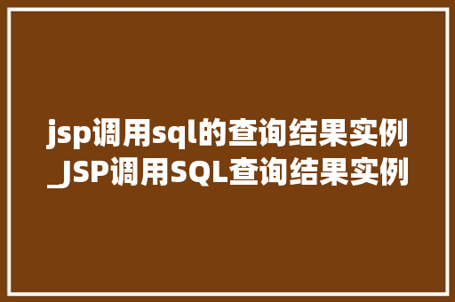 jsp调用sql的查询结果实例_JSP调用SQL查询结果实例详解实战方法与例子分析