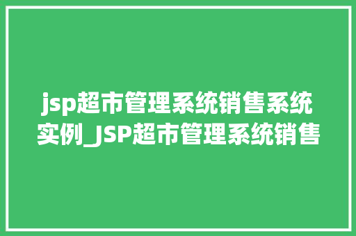 jsp超市管理系统销售系统实例_JSP超市管理系统销售系统实例构建高效电商平台的必备工具