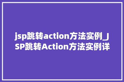 jsp跳转action方法实例_JSP跳转Action方法实例详解从页面到后端，一步到位