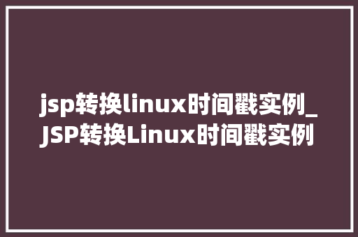 jsp转换linux时间戳实例_JSP转换Linux时间戳实例轻松实现时间戳转换与处理