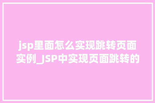 jsp里面怎么实现跳转页面实例_JSP中实现页面跳转的实例详解从基础到实战