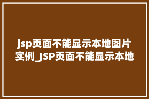jsp页面不能显示本地图片实例_JSP页面不能显示本地图片实例原因排查与解决方法