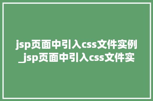 jsp页面中引入css文件实例_jsp页面中引入css文件实例从入门到精通