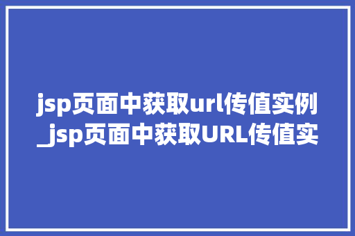 jsp页面中获取url传值实例_jsp页面中获取URL传值实例详解轻松掌握参数传递方法