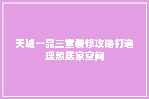 天城一品三室装修攻略打造理想居家空间