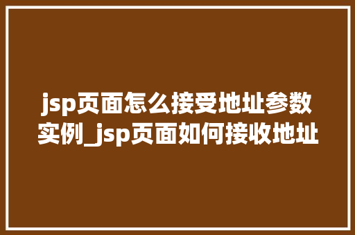 jsp页面怎么接受地址参数实例_jsp页面如何接收地址参数实例详解