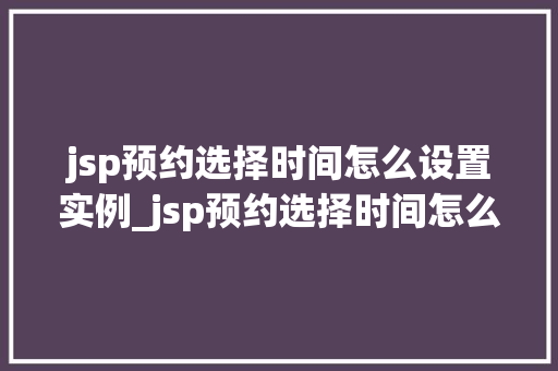jsp预约选择时间怎么设置实例_jsp预约选择时间怎么设置详细步骤与实例
