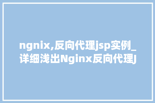 ngnix,反向代理jsp实例_详细浅出Nginx反向代理JSP实例详解