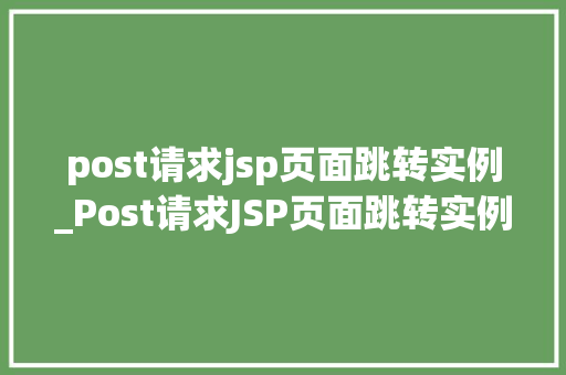 post请求jsp页面跳转实例_Post请求JSP页面跳转实例实战与代码分享
