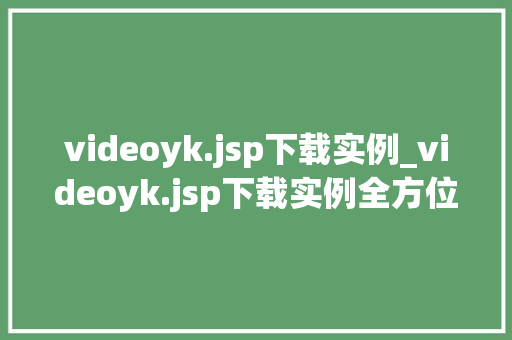 videoyk.jsp下载实例_videoyk.jsp下载实例全方位与实操指南