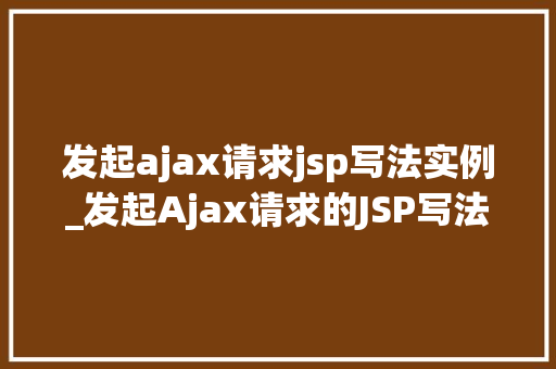 发起ajax请求jsp写法实例_发起Ajax请求的JSP写法实例让你轻松掌握前后端交互