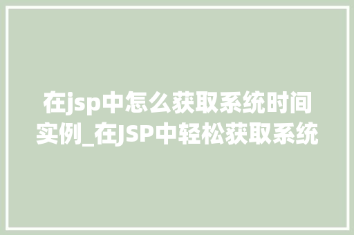 在jsp中怎么获取系统时间实例_在JSP中轻松获取系统时间实例方法与方法详解