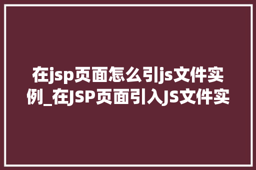 在jsp页面怎么引js文件实例_在JSP页面引入JS文件实例全方位与方法分享
