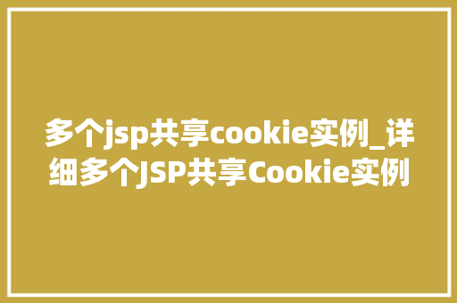 多个jsp共享cookie实例_详细多个JSP共享Cookie实例的方法与步骤