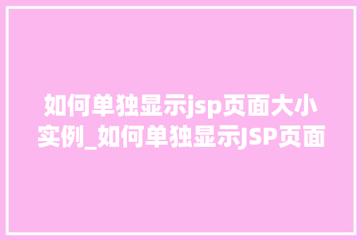 如何单独显示jsp页面大小实例_如何单独显示JSP页面大小实例适用方法与代码详解
