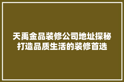 天禹金品装修公司地址探秘打造品质生活的装修首选