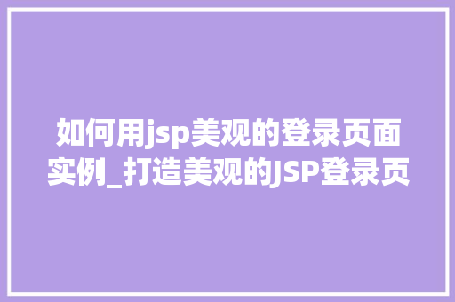 如何用jsp美观的登录页面实例_打造美观的JSP登录页面实例从设计到方法