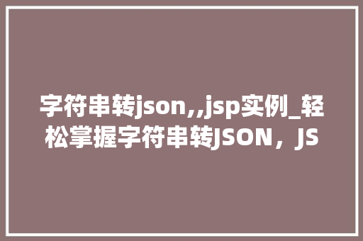 字符串转json,,jsp实例_轻松掌握字符串转JSON，JSP实例详解