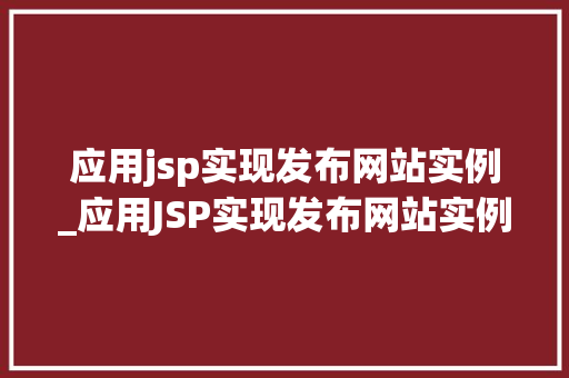 应用jsp实现发布网站实例_应用JSP实现发布网站实例实战与心得分享