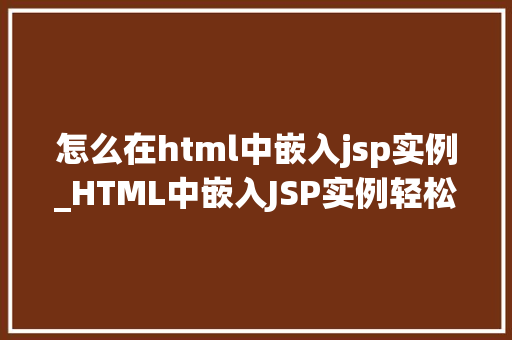 怎么在html中嵌入jsp实例_HTML中嵌入JSP实例轻松实现动态网页开发