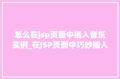 怎么在jsp页面中插入音乐实例_在JSP页面中巧妙插入音乐实例让你的网页动起来