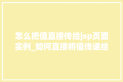 怎么把值直接传给jsp页面实例_如何直接将值传递给JSP页面实例详解与方法