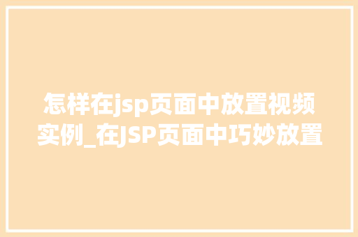 怎样在jsp页面中放置视频实例_在JSP页面中巧妙放置视频实例适用指南与方法分享