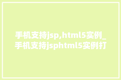 手机支持jsp,html5实例_手机支持jsphtml5实例打造高效移动Web应用全攻略