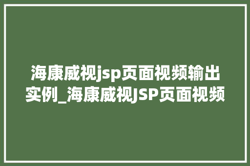 海康威视jsp页面视频输出实例_海康威视JSP页面视频输出实例轻松实现视频直播展示