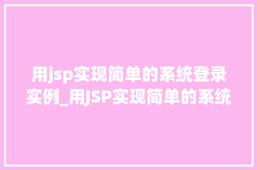 用jsp实现简单的系统登录实例_用JSP实现简单的系统登录实例入门级教程与实战例子分析
