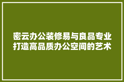 密云办公装修易与良品专业打造高品质办公空间的艺术