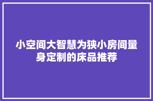小空间大智慧为狭小房间量身定制的床品推荐