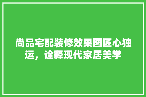 尚品宅配装修效果图匠心独运，诠释现代家居美学
