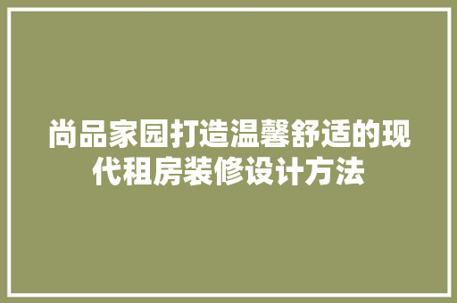 尚品家园打造温馨舒适的现代租房装修设计方法