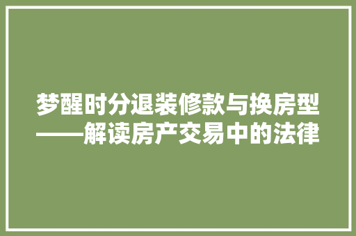 梦醒时分退装修款与换房型——解读房产交易中的法律风险与维权步骤