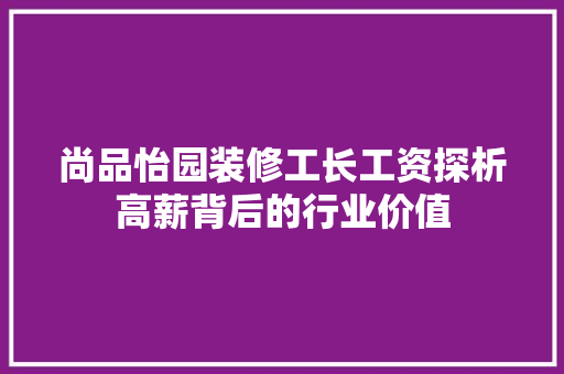尚品怡园装修工长工资探析高薪背后的行业价值