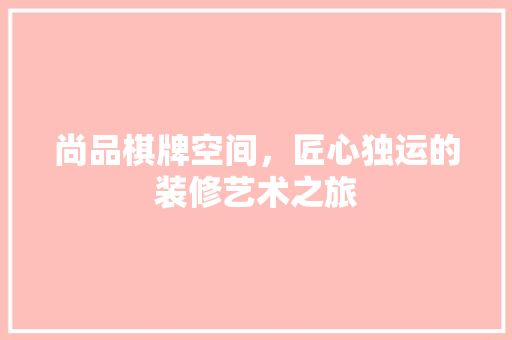 尚品棋牌空间，匠心独运的装修艺术之旅