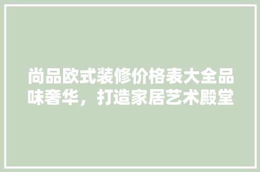 尚品欧式装修价格表大全品味奢华，打造家居艺术殿堂