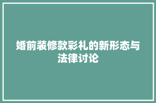 婚前装修款彩礼的新形态与法律讨论