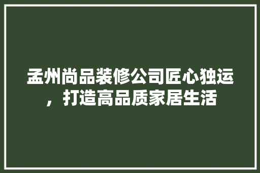 孟州尚品装修公司匠心独运，打造高品质家居生活