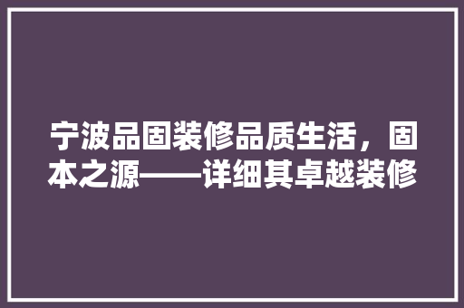宁波品固装修品质生活，固本之源——详细其卓越装修质量
