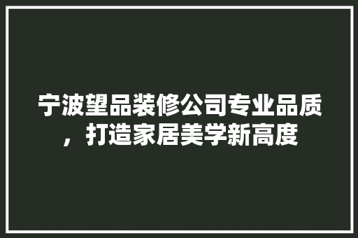 宁波望品装修公司专业品质，打造家居美学新高度