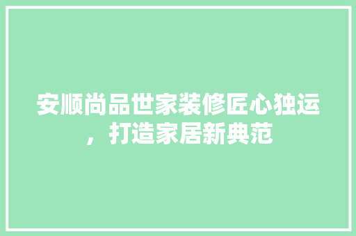 安顺尚品世家装修匠心独运，打造家居新典范