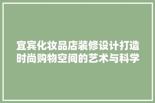 宜宾化妆品店装修设计打造时尚购物空间的艺术与科学