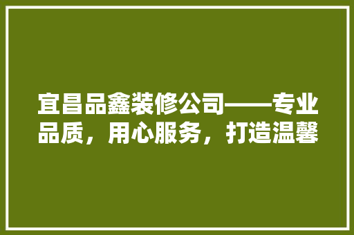 宜昌品鑫装修公司——专业品质，用心服务，打造温馨家居环境