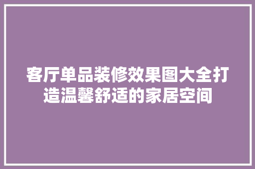 客厅单品装修效果图大全打造温馨舒适的家居空间
