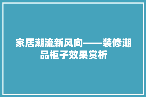 家居潮流新风向——装修潮品柜子效果赏析