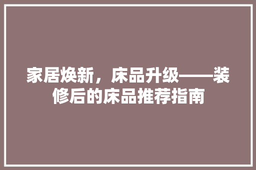 家居焕新，床品升级——装修后的床品推荐指南