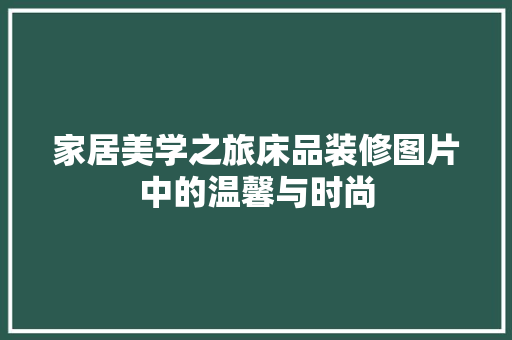 家居美学之旅床品装修图片中的温馨与时尚